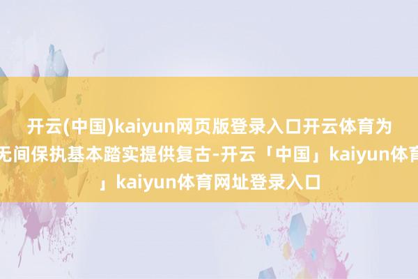 开云(中国)kaiyun网页版登录入口开云体育为外汇储备范畴无间保执基本踏实提供复古-开云「中国」kaiyun体育网址登录入口