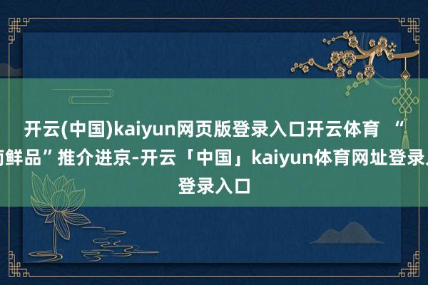 开云(中国)kaiyun网页版登录入口开云体育  “海南鲜品”推介进京-开云「中国」kaiyun体育网址登录入口