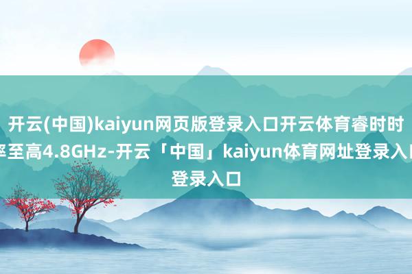 开云(中国)kaiyun网页版登录入口开云体育睿时时率至高4.8GHz-开云「中国」kaiyun体育网址登录入口