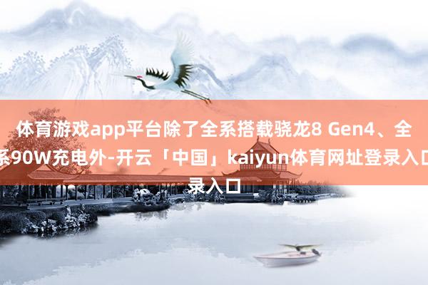 体育游戏app平台除了全系搭载骁龙8 Gen4、全系90W充电外-开云「中国」kaiyun体育网址登录入口