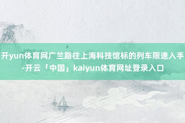 开yun体育网广兰路往上海科技馆标的列车限速入手-开云「中国」kaiyun体育网址登录入口