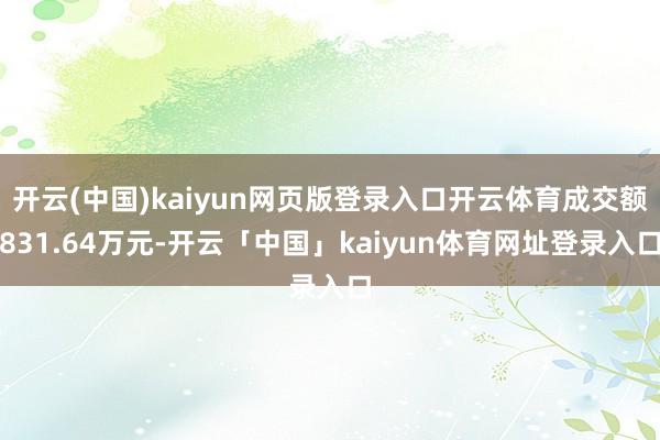 开云(中国)kaiyun网页版登录入口开云体育成交额831.64万元-开云「中国」kaiyun体育网址登录入口