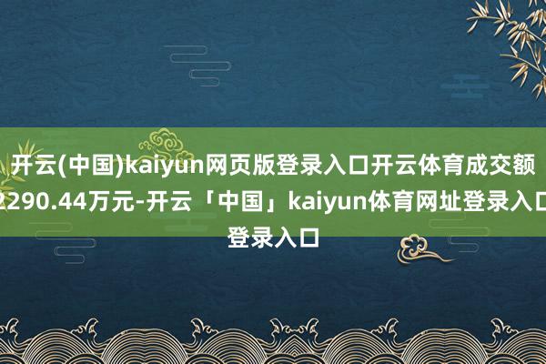 开云(中国)kaiyun网页版登录入口开云体育成交额2290.44万元-开云「中国」kaiyun体育网址登录入口