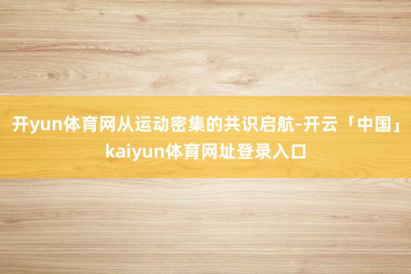 开yun体育网从运动密集的共识启航-开云「中国」kaiyun体育网址登录入口