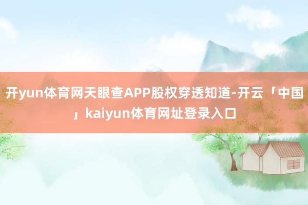 开yun体育网天眼查APP股权穿透知道-开云「中国」kaiyun体育网址登录入口