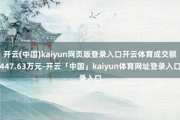 开云(中国)kaiyun网页版登录入口开云体育成交额447.63万元-开云「中国」kaiyun体育网址登录入口