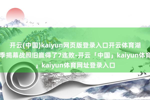 开云(中国)kaiyun网页版登录入口开云体育湖东说念主的赛季揭幕战照旧赢得了7连败-开云「中国」kaiyun体育网址登录入口