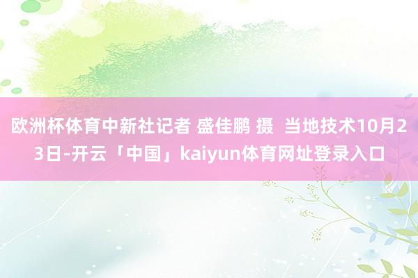 欧洲杯体育中新社记者 盛佳鹏 摄  当地技术10月23日-开云「中国」kaiyun体育网址登录入口