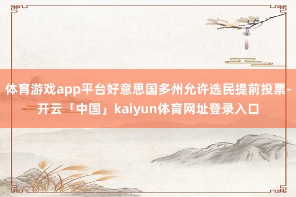 体育游戏app平台好意思国多州允许选民提前投票-开云「中国」kaiyun体育网址登录入口