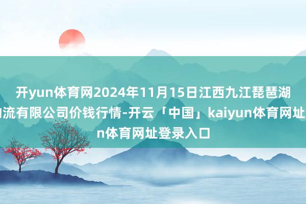 开yun体育网2024年11月15日江西九江琵琶湖农居品物流有限公司价钱行情-开云「中国」kaiyun体育网址登录入口