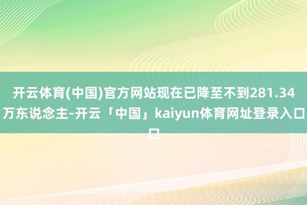 开云体育(中国)官方网站现在已降至不到281.34万东说念主-开云「中国」kaiyun体育网址登录入口