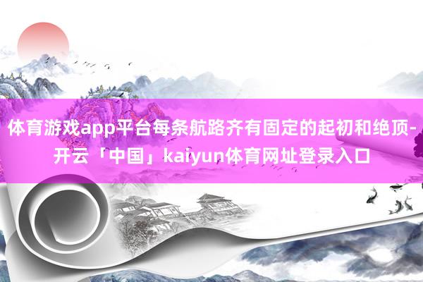 体育游戏app平台每条航路齐有固定的起初和绝顶-开云「中国」kaiyun体育网址登录入口