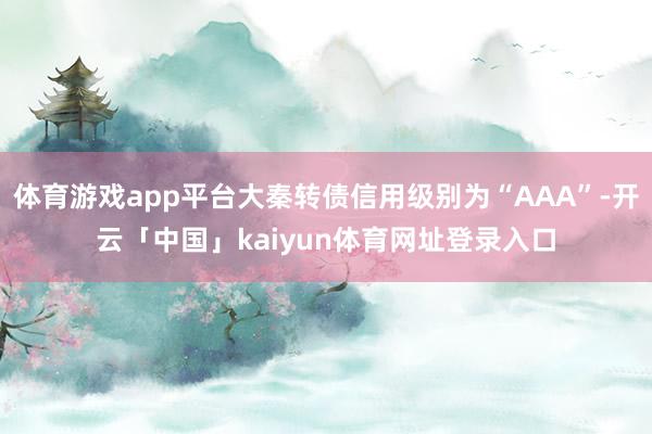 体育游戏app平台大秦转债信用级别为“AAA”-开云「中国」kaiyun体育网址登录入口