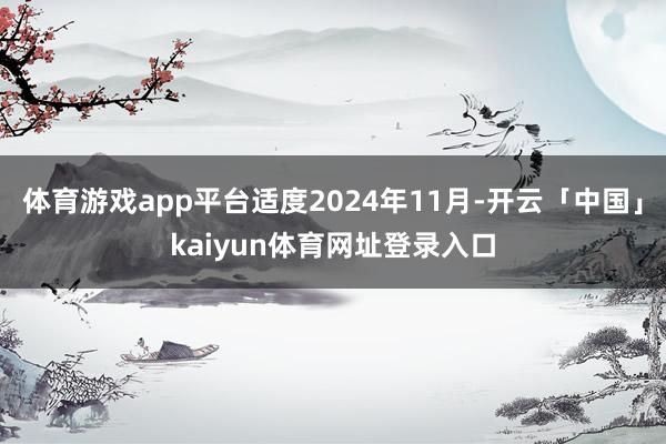 体育游戏app平台适度2024年11月-开云「中国」kaiyun体育网址登录入口