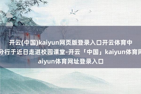 开云(中国)kaiyun网页版登录入口开云体育中信银行济南分行于近日走进校园课堂-开云「中国」kaiyun体育网址登录入口