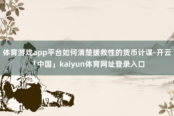 体育游戏app平台如何清楚援救性的货币计谋-开云「中国」kaiyun体育网址登录入口