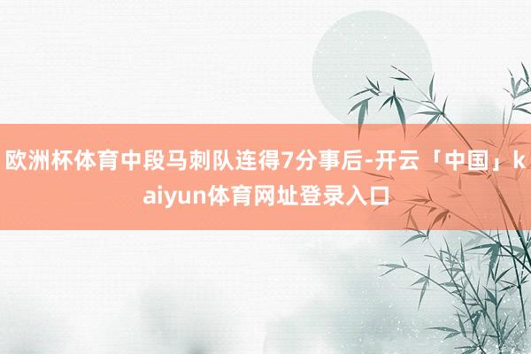 欧洲杯体育中段马刺队连得7分事后-开云「中国」kaiyun体育网址登录入口