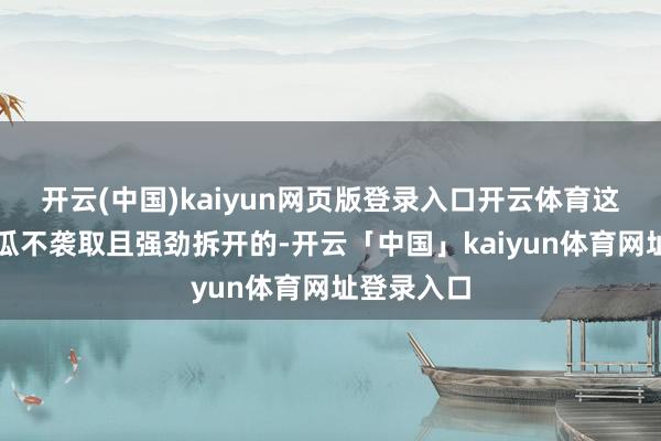 开云(中国)kaiyun网页版登录入口开云体育这是尼加拉瓜不袭取且强劲拆开的-开云「中国」kaiyun体育网址登录入口